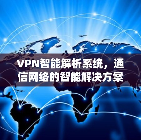 VPN智能解析系统,通信网络的智能解决方案 VPN智能解析系统,通信网络的智能解决方案