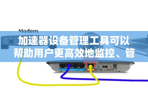 加速器设备管理工具可以帮助用户更高效地监控、管理和维护加速器设备。以下是一些常用的加速器设备管理工具