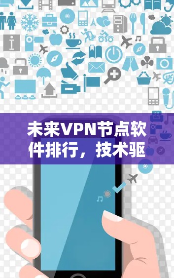 未来VPN节点软件排行,技术驱动与趋势预测 未来VPN节点软件排行,技术驱动与趋势预测