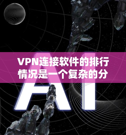 VPN连接软件的排行情况是一个复杂的分析,涉及多个因素。以下是对2026年VPN软件排行情况的深入分析 VPN连接软件的排行情况是一个复杂的分析,涉及多个因素。以下是对2026年VPN软件排行情况的深入分析
