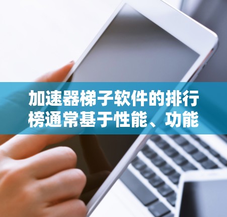 加速器梯子软件的排行榜通常基于性能、功能、用户体验、社区支持等多个因素进行评估。由于2026年的具体技术趋势尚未完全明朗，但可以通过当前的技术发展趋势和未来可能的创新方向来推测可能的排行情况