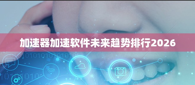 加速器加速软件未来趋势排行2026