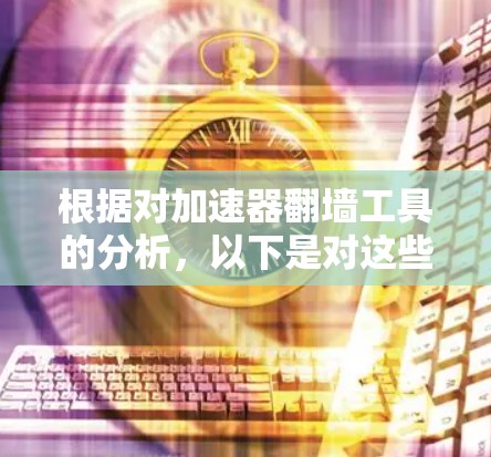 根据对加速器翻墙工具的分析,以下是对这些工具及其未来趋势的总结和展望 根据对加速器翻墙工具的分析,以下是对这些工具及其未来趋势的总结和展望