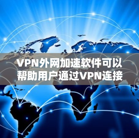 VPN外网加速软件可以帮助用户通过VPN连接到外网,从而实现对外网资源的加速访问。以下是一些常用的VPN外网加速软件及其功能 VPN外网加速软件可以帮助用户通过VPN连接到外网,从而实现对外网资源的加速访问。以下是一些常用的VPN外网加速软件及其功能