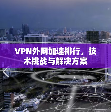 VPN外网加速排行,技术挑战与解决方案 VPN外网加速排行,技术挑战与解决方案