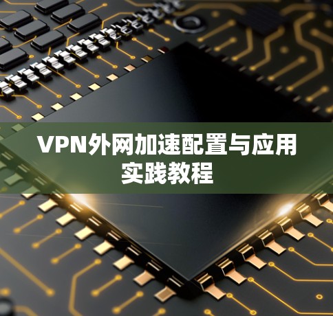 VPN外网加速配置与应用实践教程