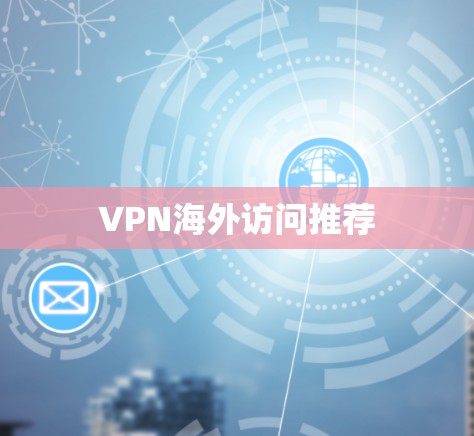 VPN海外访问推荐 VPN海外访问推荐