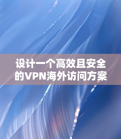 设计一个高效且安全的VPN海外访问方案需要综合考虑多个因素,以确保公司员工能够安全且高效地访问内部资源。以下是实施方案的详细步骤 设计一个高效且安全的VPN海外访问方案需要综合考虑多个因素,以确保公司员工能够安全且高效地访问内部资源。以下是实施方案的详细步骤