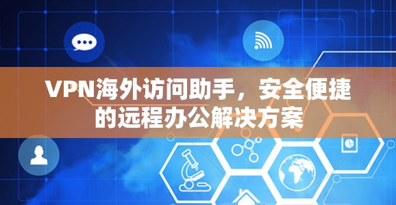 VPN海外访问助手,安全便捷的远程办公解决方案 VPN海外访问助手,安全便捷的远程办公解决方案