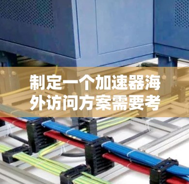 制定一个加速器海外访问方案需要考虑多个方面,包括目标国家的加速器资源、申请流程、预算、签证、入境准备以及访问期间的具体安排。以下是一个通用的海外加速器访问方案框架,供参考 制定一个加速器海外访问方案需要考虑多个方面,包括目标国家的加速器资源、申请流程、预算、签证、入境准备以及访问期间的具体安排。以下是一个通用的海外加速器访问方案框架,供参考