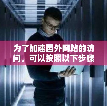 为了加速国外网站的访问,可以按照以下步骤进行优化 为了加速国外网站的访问,可以按照以下步骤进行优化