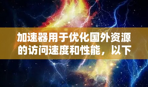 加速器用于优化国外资源的访问速度和性能，以下是一些可能的解决方案和考虑因素