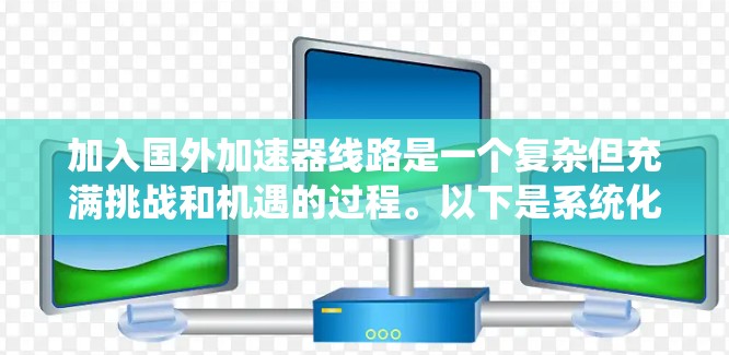 加入国外加速器线路是一个复杂但充满挑战和机遇的过程。以下是系统化的步骤和建议,帮助您顺利参与国际加速器项目 加入国外加速器线路是一个复杂但充满挑战和机遇的过程。以下是系统化的步骤和建议,帮助您顺利参与国际加速器项目