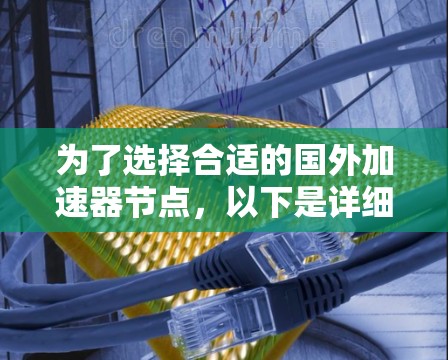 为了选择合适的国外加速器节点,以下是详细的步骤指南 为了选择合适的国外加速器节点,以下是详细的步骤指南
