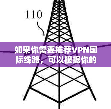 如果你需要推荐VPN国际线路,可以根据你的具体需求选择合适的服务。以下是一些常用的国际VPN服务推荐 如果你需要推荐VPN国际线路,可以根据你的具体需求选择合适的服务。以下是一些常用的国际VPN服务推荐