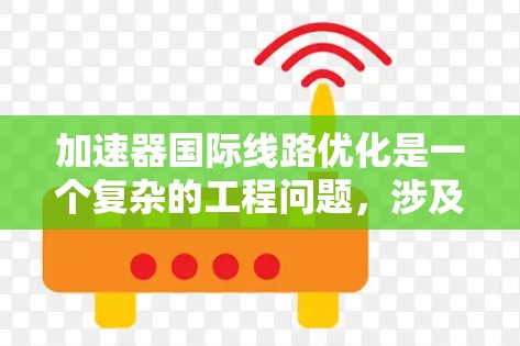 加速器国际线路优化是一个复杂的工程问题,涉及到网络架构、数据传输、延迟优化、带宽管理、容错能力以及安全性等多个方面。以下是一些可能的优化方向和考虑因素 加速器国际线路优化是一个复杂的工程问题,涉及到网络架构、数据传输、延迟优化、带宽管理、容错能力以及安全性等多个方面。以下是一些可能的优化方向和考虑因素