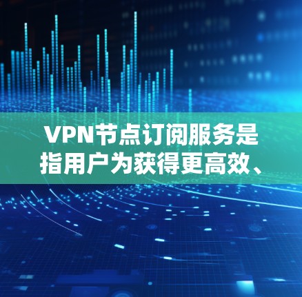 VPN节点订阅服务是指用户为获得更高效、更安全的网络连接,选择使用特定服务器(节点)的服务。以下是关于VPN节点订阅服务的详细说明 VPN节点订阅服务是指用户为获得更高效、更安全的网络连接,选择使用特定服务器(节点)的服务。以下是关于VPN节点订阅服务的详细说明