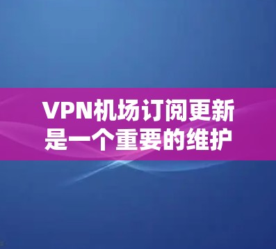 VPN机场订阅更新是一个重要的维护任务,确保服务的稳定性和性能。以下是对该问题的详细分析和解决方案 VPN机场订阅更新是一个重要的维护任务,确保服务的稳定性和性能。以下是对该问题的详细分析和解决方案