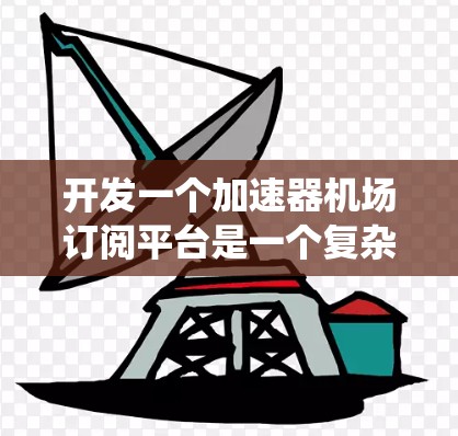 开发一个加速器机场订阅平台是一个复杂而有挑战性的任务,需要从多个方面进行全面考虑。以下是一个结构化的解决方案,帮助您系统地规划和实施该平台 开发一个加速器机场订阅平台是一个复杂而有挑战性的任务,需要从多个方面进行全面考虑。以下是一个结构化的解决方案,帮助您系统地规划和实施该平台