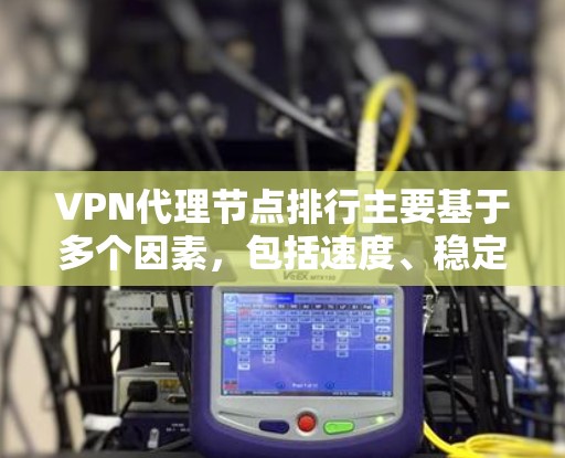 VPN代理节点排行主要基于多个因素,包括速度、稳定性、隐私保护、覆盖范围、用户评价和法律合规性。以下是影响排名的主要因素和如何选择合适的VPN服务 VPN代理节点排行主要基于多个因素,包括速度、稳定性、隐私保护、覆盖范围、用户评价和法律合规性。以下是影响排名的主要因素和如何选择合适的VPN服务