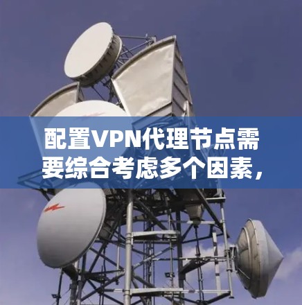 配置VPN代理节点需要综合考虑多个因素,以确保高效、安全且经济的资源使用。以下是一步步的指南,帮助您有效配置和管理VPN代理节点 配置VPN代理节点需要综合考虑多个因素,以确保高效、安全且经济的资源使用。以下是一步步的指南,帮助您有效配置和管理VPN代理节点