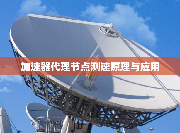 加速器代理节点测速原理与应用 加速器代理节点测速原理与应用
