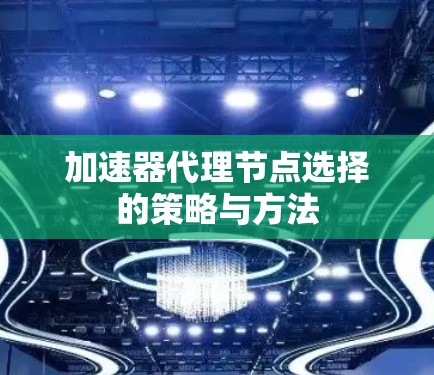 加速器代理节点选择的策略与方法