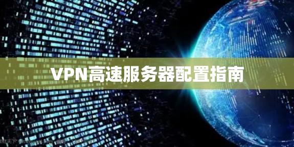VPN高速服务器配置指南 VPN高速服务器配置指南