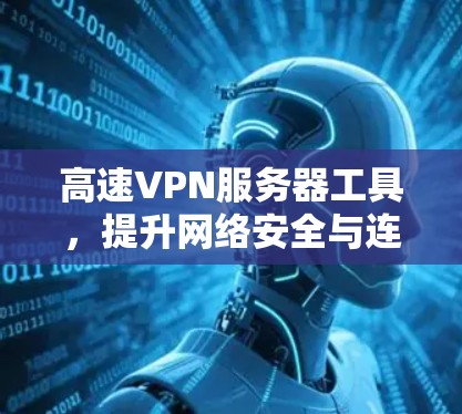 高速VPN服务器工具，提升网络安全与连接效率