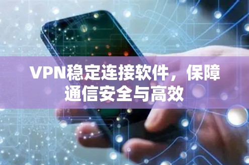 VPN稳定连接软件，保障通信安全与高效