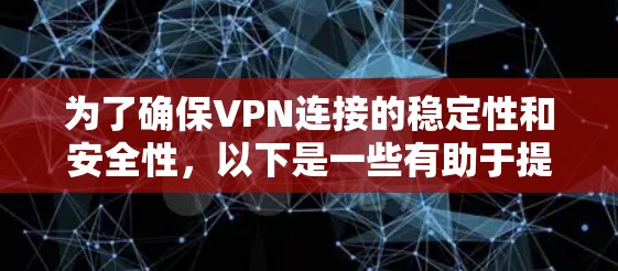 为了确保VPN连接的稳定性和安全性,以下是一些有助于提高VPN线路稳定性的工具和方法的总结 为了确保VPN连接的稳定性和安全性,以下是一些有助于提高VPN线路稳定性的工具和方法的总结