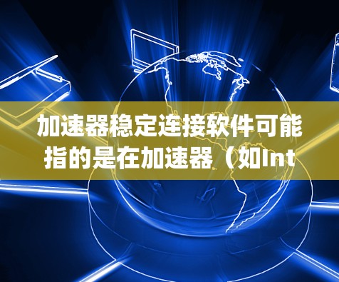 加速器稳定连接软件可能指的是在加速器(如Intel Just-In-Time加速器)和系统之间保持稳定连接,以确保数据传输和处理的高效性。稳定连接对于加速器的性能和系统的整体性能至关重要 加速器稳定连接软件可能指的是在加速器(如Intel Just-In-Time加速器)和系统之间保持稳定连接,以确保数据传输和处理的高效性。稳定连接对于加速器的性能和系统的整体性能至关重要