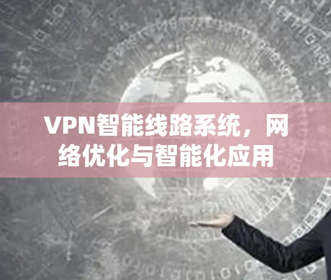VPN智能线路系统,网络优化与智能化应用 VPN智能线路系统,网络优化与智能化应用