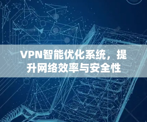VPN智能优化系统,提升网络效率与安全性 VPN智能优化系统,提升网络效率与安全性