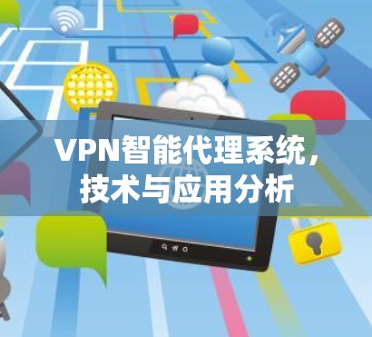 VPN智能代理系统,技术与应用分析 VPN智能代理系统,技术与应用分析