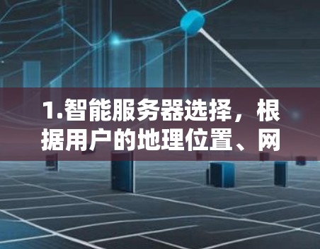 1.智能服务器选择,根据用户的地理位置、网络质量和服务器负载,自动选择最优的VPN服务器 1.智能服务器选择,根据用户的地理位置、网络质量和服务器负载,自动选择最优的VPN服务器