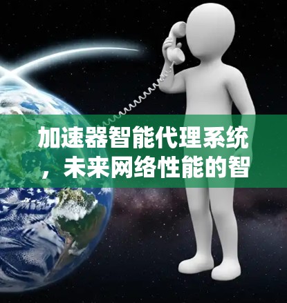 加速器智能代理系统，未来网络性能的智能解决方案