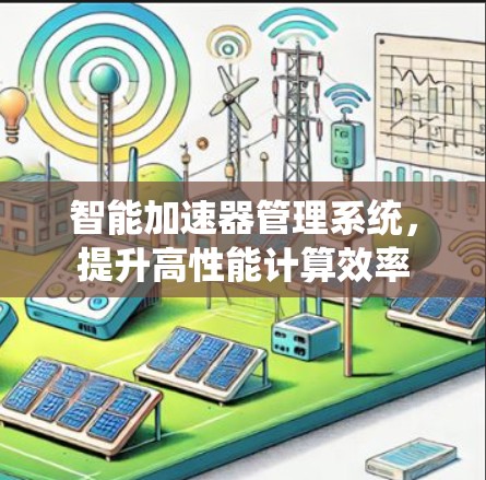 智能加速器管理系统,提升高性能计算效率 智能加速器管理系统,提升高性能计算效率