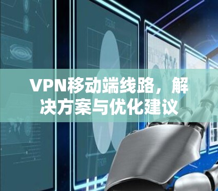 VPN移动端线路，解决方案与优化建议