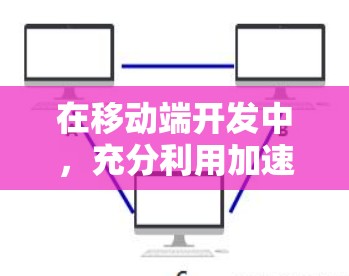 在移动端开发中,充分利用加速器可以显著提升应用性能。以下是关于移动端加速器工具的详细指南 在移动端开发中,充分利用加速器可以显著提升应用性能。以下是关于移动端加速器工具的详细指南