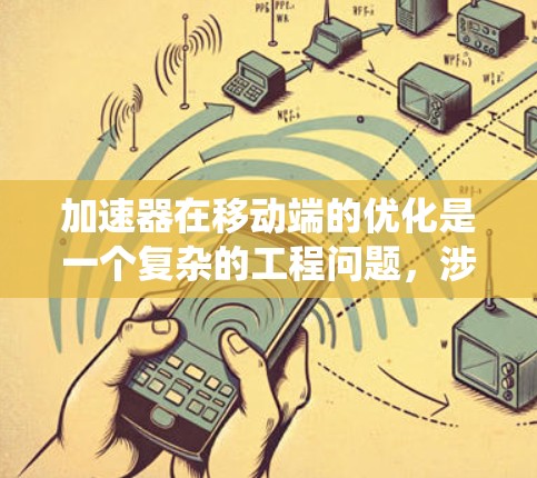 加速器在移动端的优化是一个复杂的工程问题，涉及硬件设计、软件开发和系统优化等多个方面。以下是针对加速器移动端优化的详细分点说明