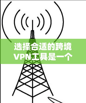 选择合适的跨境VPN工具是一个涉及多方面考量的决策。以下是根据您的需求整理出的建议和步骤 选择合适的跨境VPN工具是一个涉及多方面考量的决策。以下是根据您的需求整理出的建议和步骤
