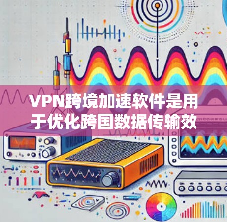 VPN跨境加速软件是用于优化跨国数据传输效率和安全性的工具,常用于企业环境以确保数据隐私和加速访问。以下是对该技术的详细分析 VPN跨境加速软件是用于优化跨国数据传输效率和安全性的工具,常用于企业环境以确保数据隐私和加速访问。以下是对该技术的详细分析