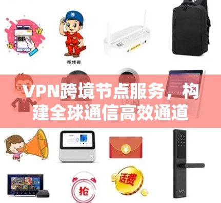 VPN跨境节点服务，构建全球通信高效通道
