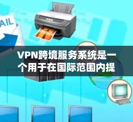 VPN跨境服务系统是一个用于在国际范围内提供安全、可靠网络通信的解决方案，广泛应用于企业和个人对跨国数据传输和访问的需求。以下是对该系统的详细分析