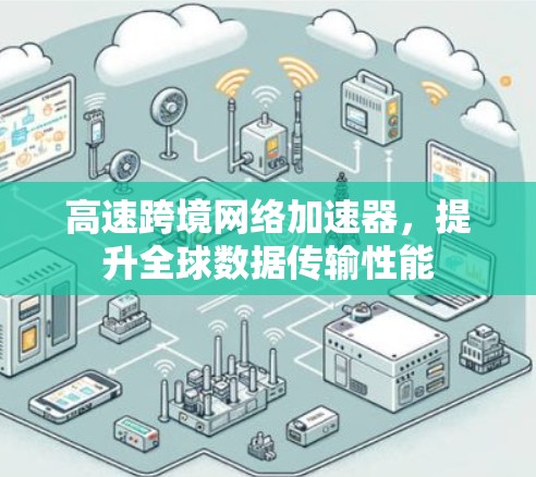 高速跨境网络加速器，提升全球数据传输性能