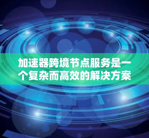 加速器跨境节点服务是一个复杂而高效的解决方案,旨在优化数据传输性能、安全性和可靠性。以下是对加速器跨境节点服务的详细分析和总结 加速器跨境节点服务是一个复杂而高效的解决方案,旨在优化数据传输性能、安全性和可靠性。以下是对加速器跨境节点服务的详细分析和总结