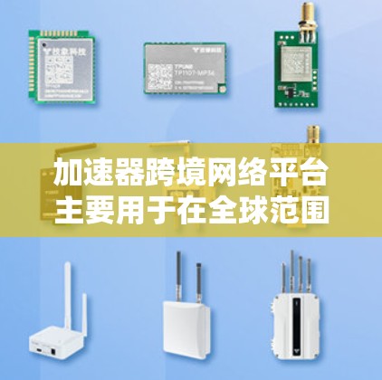 加速器跨境网络平台主要用于在全球范围内实现高效、低延迟的数据传输和网络服务。以下是一些常见的加速器跨境网络平台和技术,供您参考 加速器跨境网络平台主要用于在全球范围内实现高效、低延迟的数据传输和网络服务。以下是一些常见的加速器跨境网络平台和技术,供您参考
