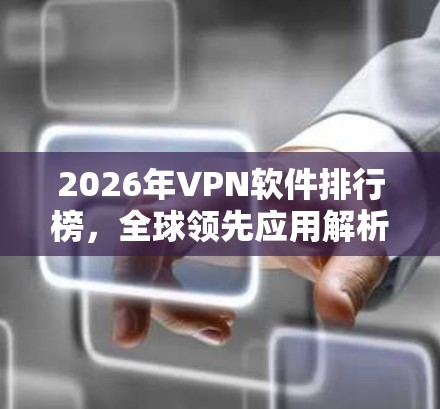 2026年VPN软件排行榜,全球领先应用解析 2026年VPN软件排行榜,全球领先应用解析