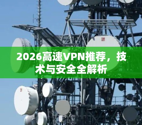 2026高速VPN推荐,技术与安全全解析 2026高速VPN推荐,技术与安全全解析